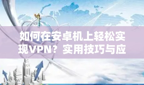 如何在安卓机上轻松实现VPN？实用技巧与应用