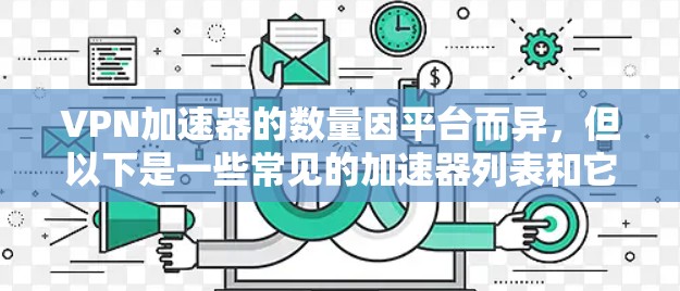 VPN加速器的数量因平台而异，但以下是一些常见的加速器列表和它们的功能