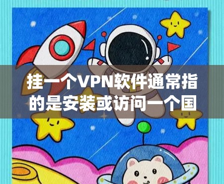 挂一个VPN软件通常指的是安装或访问一个国内或国际VPN服务。以下是一些 commonly used VPNs: 挂一个VPN软件通常指的是安装或访问一个国内或国际VPN服务。以下是一些 commonly used VPNs: