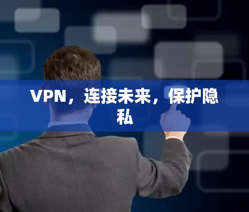 VPN，连接未来，保护隐私