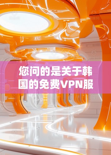 您问的是关于韩国的免费VPN服务器，以下是一些相关的信息和推荐