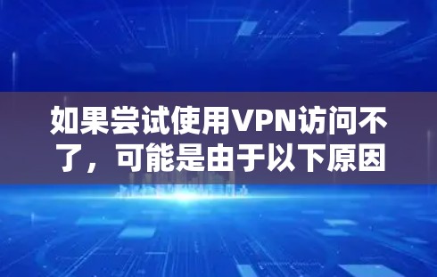 如果尝试使用VPN访问不了,可能是由于以下原因导致的 如果尝试使用VPN访问不了,可能是由于以下原因导致的