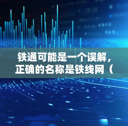铁通可能是一个误解，正确的名称是铁线网（Feinetel）它是一家专注于提供高速互联网和VPN服务的公司。以下是关于铁线网的详细介绍