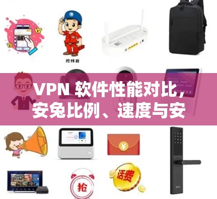VPN 软件性能对比，安兔比例、速度与安全分析