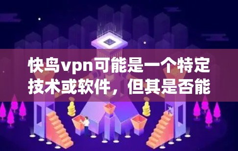 快鸟vpn可能是一个特定技术或软件，但其是否能够真正免流尚不明确。下文将分步骤进行分析