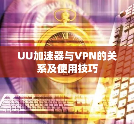 UU加速器与VPN的关系及使用技巧