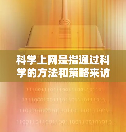 科学上网是指通过科学的方法和策略来访问互联网，以确保网络安全、隐私保护和数据安全。以下是一些科学上网的方法和建议