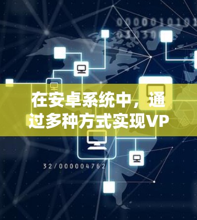 在安卓系统中，通过多种方式实现VPN，包括第三方应用、URL加密和防火墙配置。以下是对这些方法的详细说明