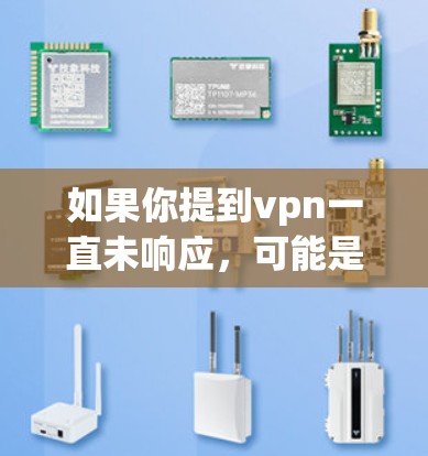 如果你提到vpn一直未响应，可能是VPN服务未连接到你的网络，或者有其他问题。以下是一些可能的原因以及如何处理这些情况的建议