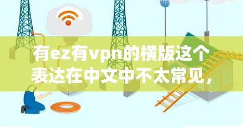 有ez有vpn的横版这个表达在中文中不太常见，可能需要根据上下文来理解。以下是一些可能的解释和建议