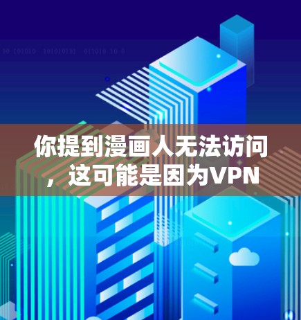 你提到漫画人无法访问,这可能是因为VPN服务器的服务器无法访问目标网站,或者被拦截。以下是一些可能的原因和解决方法 你提到漫画人无法访问,这可能是因为VPN服务器的服务器无法访问目标网站,或者被拦截。以下是一些可能的原因和解决方法