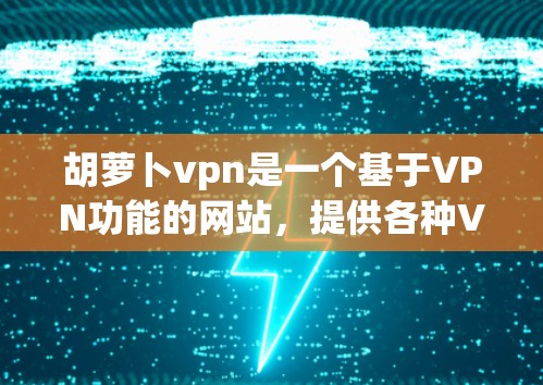 胡萝卜vpn是一个基于VPN功能的网站,提供各种VPN设置和测试功能。以下是关于胡萝卜vpn的详细信息 胡萝卜vpn是一个基于VPN功能的网站,提供各种VPN设置和测试功能。以下是关于胡萝卜vpn的详细信息