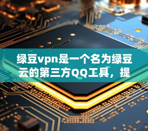 绿豆vpn是一个名为绿豆云的第三方QQ工具,提供了一个功能全面的QQ账号管理模块。以下是关于绿豆vpn的详细介绍 绿豆vpn是一个名为绿豆云的第三方QQ工具,提供了一个功能全面的QQ账号管理模块。以下是关于绿豆vpn的详细介绍