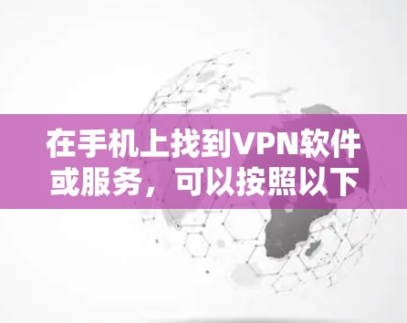 在手机上找到VPN软件或服务,可以按照以下步骤操作 在手机上找到VPN软件或服务,可以按照以下步骤操作