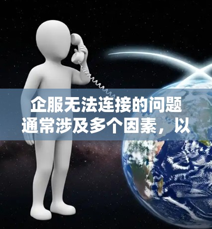 企服无法连接的问题通常涉及多个因素,以下是逐步的解决方案 企服无法连接的问题通常涉及多个因素,以下是逐步的解决方案