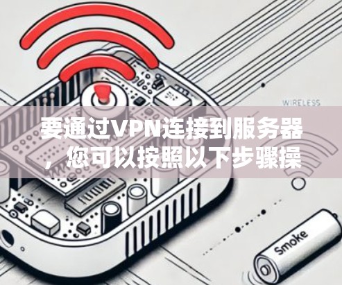 要通过VPN连接到服务器，您可以按照以下步骤操作