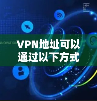 VPN地址可以通过以下方式获取