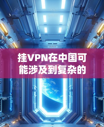 挂VPN在中国可能涉及到复杂的法律和政策问题，因为中国的互联网运营和网络管理受到国家的严格控制。以下是一些需要注意的点