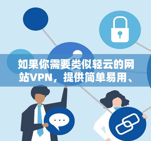 如果你需要类似轻云的网站VPN，提供简单易用、功能强大的解决方案，可以考虑以下几个选项