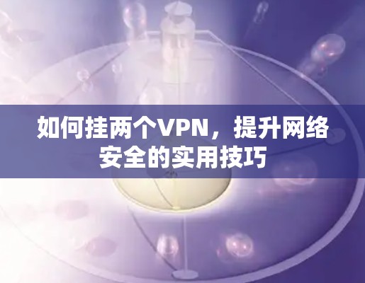 如何挂两个VPN，提升网络安全的实用技巧