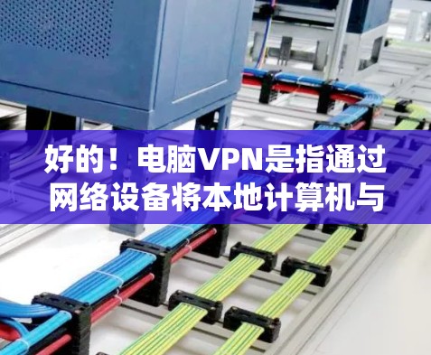 好的！电脑VPN是指通过网络设备将本地计算机与在外的计算机或服务器连接起来，从而实现数据加密和传输。如果你对电脑VPN感兴趣，以下是一些推荐的工具和方法，帮助你找到最适合自己的解决方案