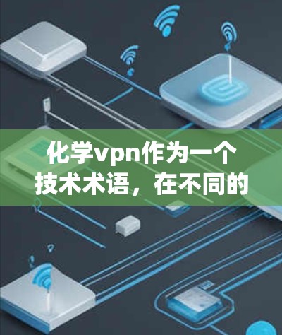 化学vpn作为一个技术术语，在不同的上下文中可能有不同的含义，具体取决于领域的应用背景。以下是对化学vpn可能的几种解释及其作用的详细分析