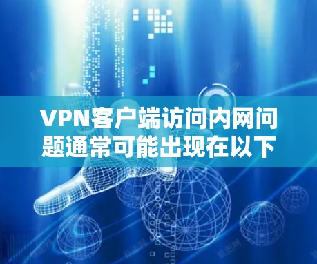 VPN客户端访问内网问题通常可能出现在以下几个方面