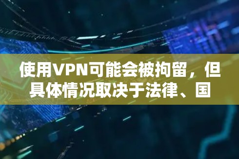 使用VPN可能会被拘留,但具体情况取决于法律、国家和地区的具体规定以及是否违法使用VPN。以下是关于VPN可能的情况的详细分析 使用VPN可能会被拘留,但具体情况取决于法律、国家和地区的具体规定以及是否违法使用VPN。以下是关于VPN可能的情况的详细分析