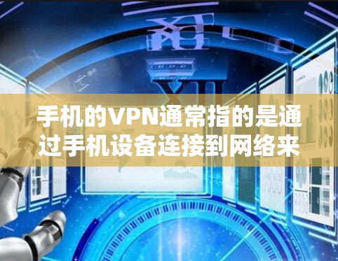 手机的VPN通常指的是通过手机设备连接到网络来实现VPN功能，而不是通过手机本身进行加密传输。以下是一些关于手机VPN的常见问题和解决方案