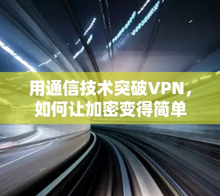 用通信技术突破VPN，如何让加密变得简单