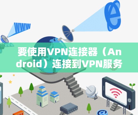 要使用VPN连接器（Android）连接到VPN服务器，可以按照以下步骤操作