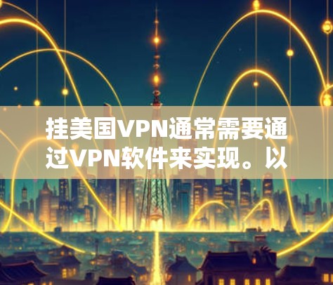 挂美国VPN通常需要通过VPN软件来实现。以下是一些建议和步骤，帮助你挂上美国VPN