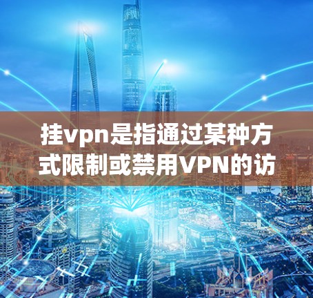 挂vpn是指通过某种方式限制或禁用VPN的访问功能。如果您正在使用某个VPN服务,但遇到了流量无法流动的问题,可能是由于挂VPN导致的。以下是解决此类问题的几种方法 挂vpn是指通过某种方式限制或禁用VPN的访问功能。如果您正在使用某个VPN服务,但遇到了流量无法流动的问题,可能是由于挂VPN导致的。以下是解决此类问题的几种方法