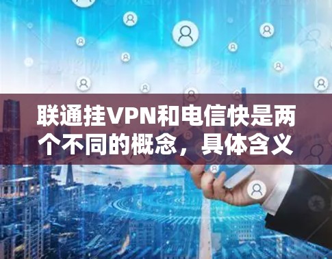 联通挂VPN和电信快是两个不同的概念，具体含义如下
