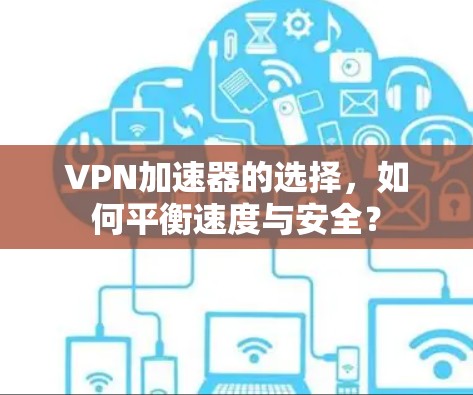 VPN加速器的选择，如何平衡速度与安全？