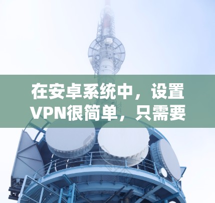 在安卓系统中，设置VPN很简单，只需要按照以下步骤操作