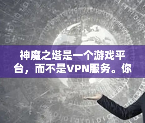 神魔之塔是一个游戏平台,而不是VPN服务。你可以在游戏中使用VPN来连接网络,以便在游戏过程中进行更安全的连接。以下是一些常用的VPN服务 神魔之塔是一个游戏平台,而不是VPN服务。你可以在游戏中使用VPN来连接网络,以便在游戏过程中进行更安全的连接。以下是一些常用的VPN服务