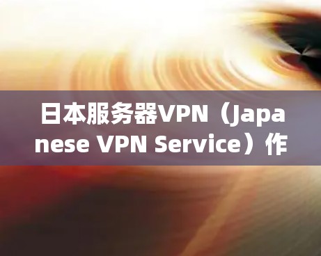日本服务器VPN（Japanese VPN Service）作为一种新兴的远程访问技术，近年来在全球范围内得到了广泛应用。以下是对日本服务器VPN的一些详细分析