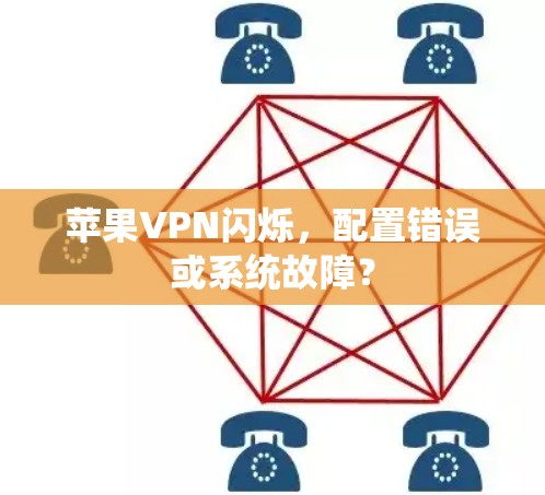 苹果VPN闪烁，配置错误或系统故障？