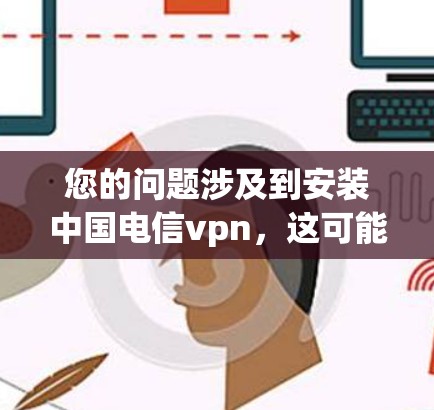 您的问题涉及到安装中国电信vpn,这可能是一个网络服务或应用。以下是一些步骤和注意事项,帮助您顺利进行安装 您的问题涉及到安装中国电信vpn,这可能是一个网络服务或应用。以下是一些步骤和注意事项,帮助您顺利进行安装
