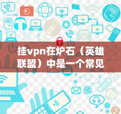 挂vpn在炉石(英雄联盟)中是一个常见的机制,主要用于防止攻击者触发某种攻击条件。具体来说,挂vpn通常与技能的触发有关,当玩家开启挂vpn后,技能的触发条件会被触发,从而阻止攻击者进行攻击 挂vpn在炉石(英雄联盟)中是一个常见的机制,主要用于防止攻击者触发某种攻击条件。具体来说,挂vpn通常与技能的触发有关,当玩家开启挂vpn后,技能的触发条件会被触发,从而阻止攻击者进行攻击