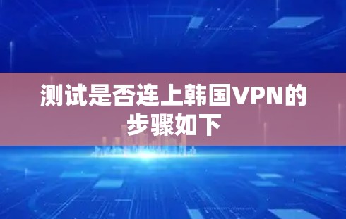 测试是否连上韩国VPN的步骤如下