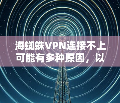 海蜘蛛VPN连接不上可能有多种原因，以下是一些可能的解决方法