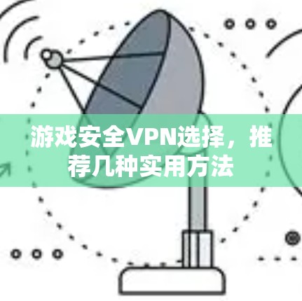 游戏安全VPN选择，推荐几种实用方法