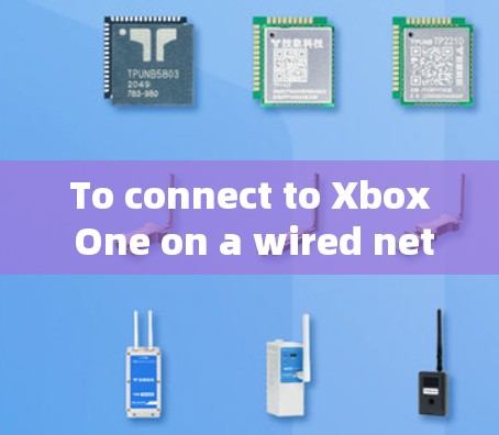 To connect to Xbox One on a wired network,you might need to follow these steps: