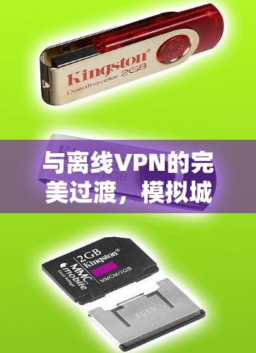 与离线VPN的完美过渡,模拟城市网络的高效便捷 与离线VPN的完美过渡,模拟城市网络的高效便捷