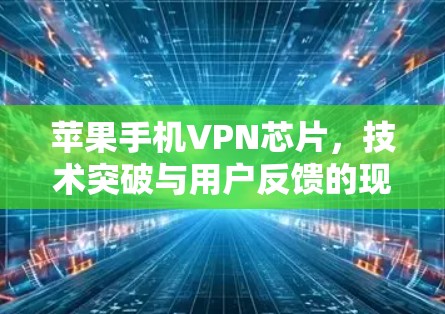 苹果手机VPN芯片，技术突破与用户反馈的现状与未来