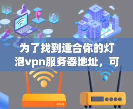 为了找到适合你的灯泡vpn服务器地址，可以按照以下步骤进行