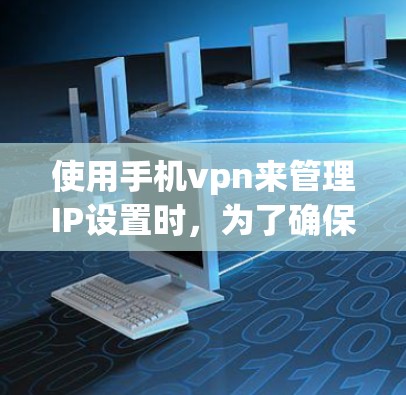 使用手机vpn来管理IP设置时，为了确保安全，需要遵循以下步骤