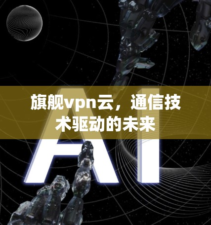 旗舰vpn云，通信技术驱动的未来